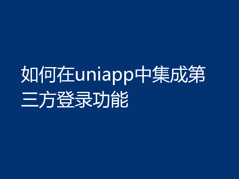 如何在uniapp中集成第三方登录功能