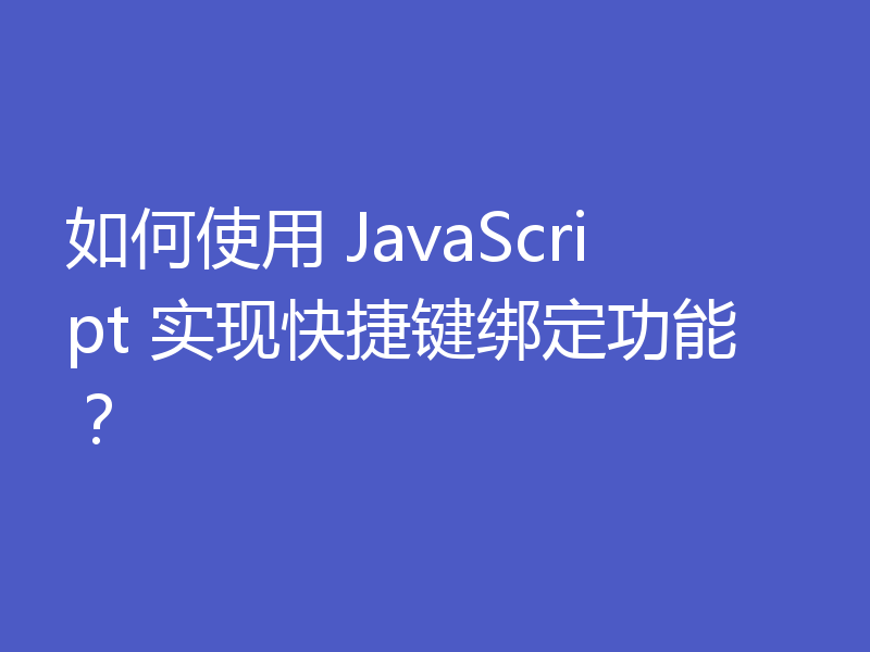如何使用 JavaScript 实现快捷键绑定功能？