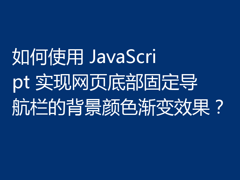 如何使用 JavaScript 实现网页底部固定导航栏的背景颜色渐变效果？