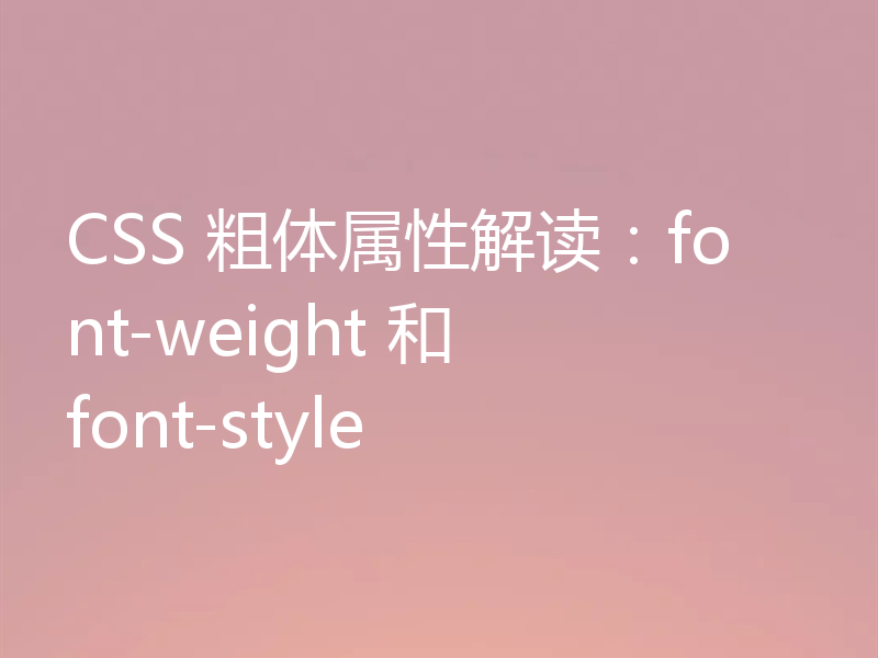 CSS 粗体属性解读：font-weight 和 font-style