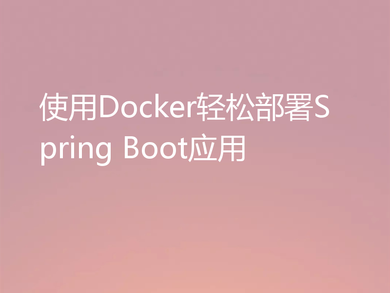 使用Docker轻松部署Spring Boot应用
