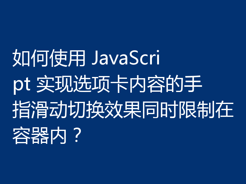 如何使用 JavaScript 实现选项卡内容的手指滑动切换效果同时限制在容器内？