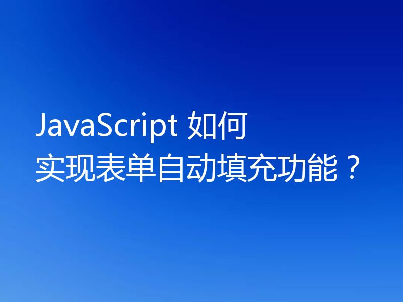 JavaScript 如何实现表单自动填充功能？