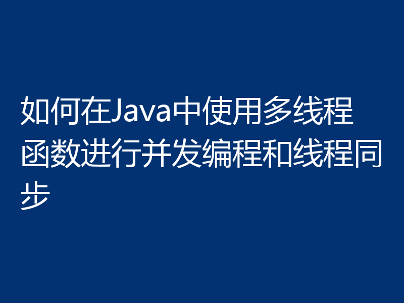 如何在Java中使用多线程函数进行并发编程和线程同步