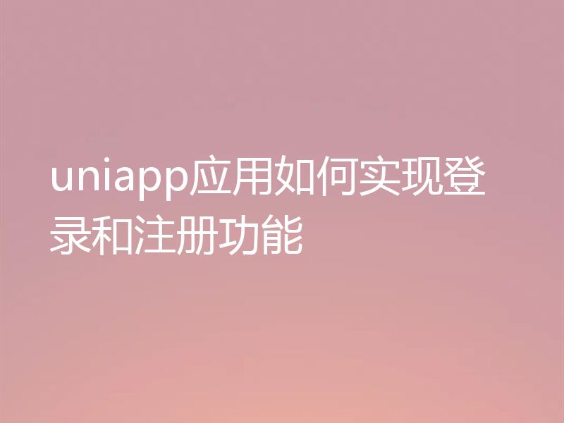 uniapp应用如何实现登录和注册功能