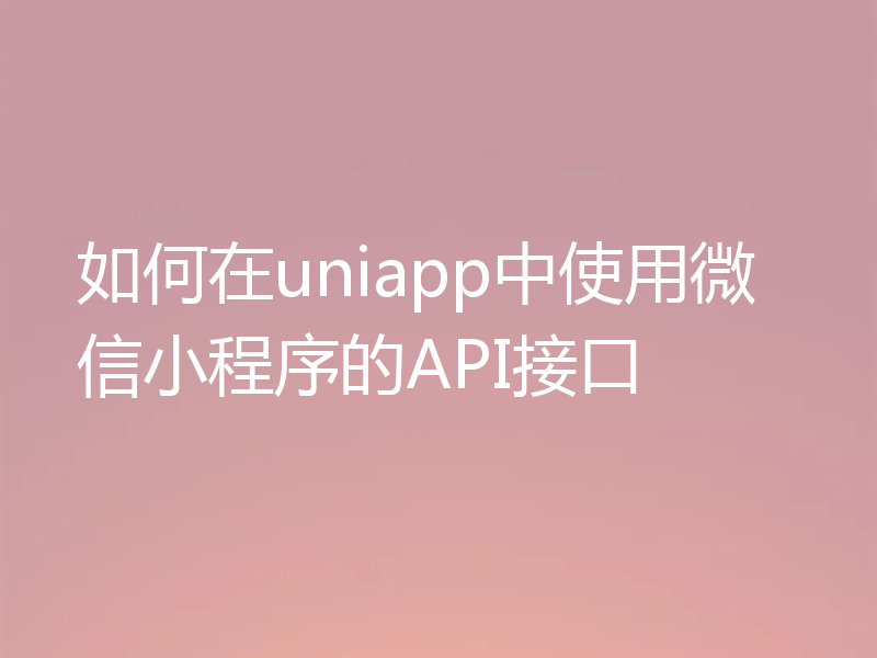 如何在uniapp中使用微信小程序的API接口