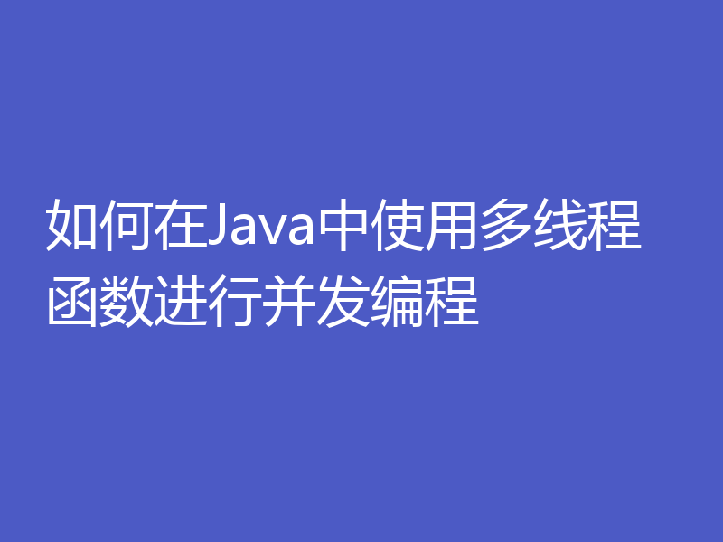 如何在Java中使用多线程函数进行并发编程
