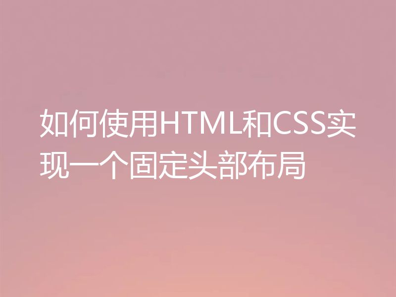 如何使用HTML和CSS实现一个固定头部布局