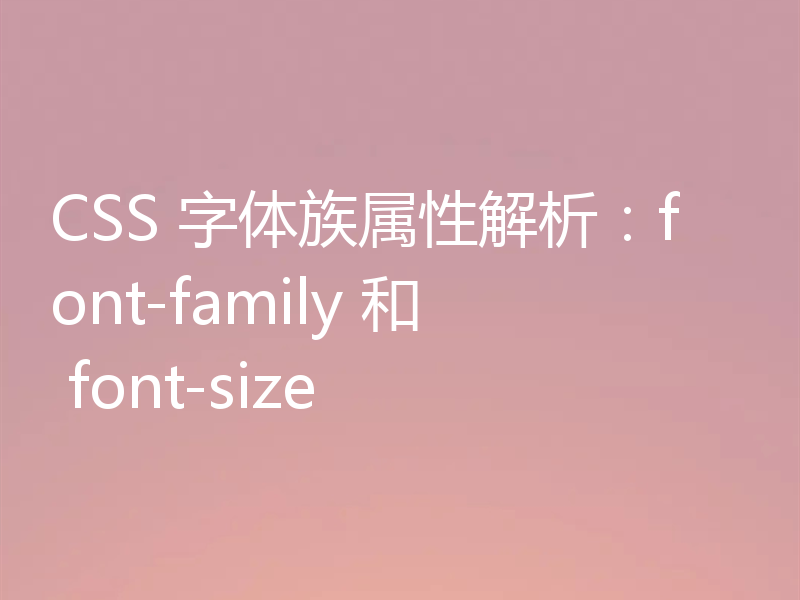 CSS 字体族属性解析：font-family 和 font-size