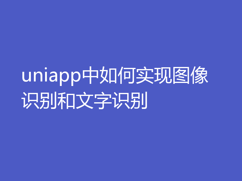 uniapp中如何实现图像识别和文字识别