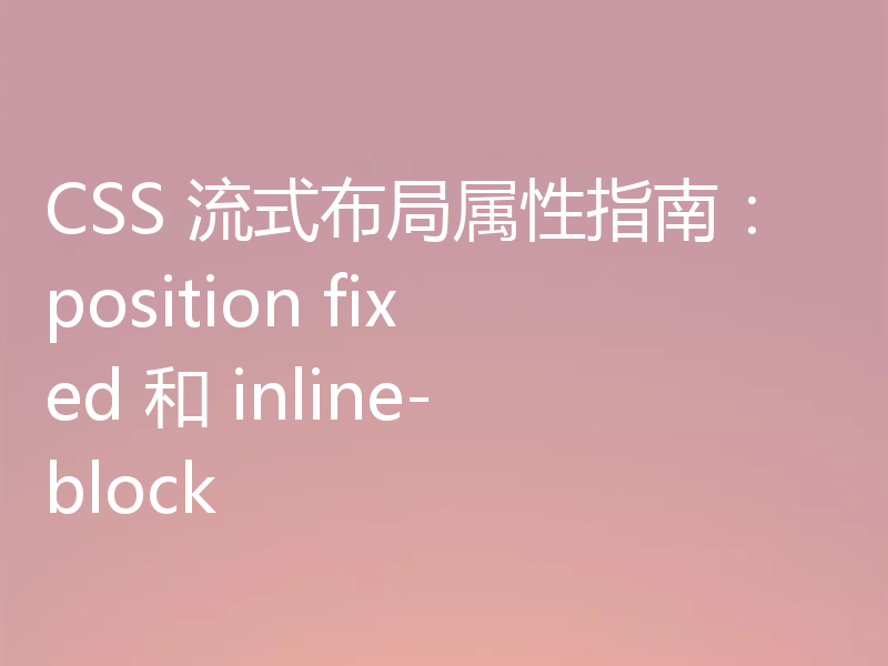 CSS 流式布局属性指南：position fixed 和 inline-block