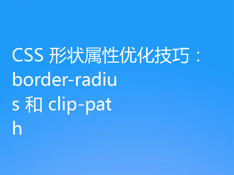 CSS 形状属性优化技巧：border-radius 和 clip-path
