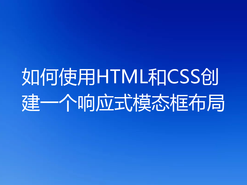 如何使用HTML和CSS创建一个响应式模态框布局