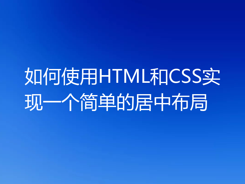 如何使用HTML和CSS实现一个简单的居中布局