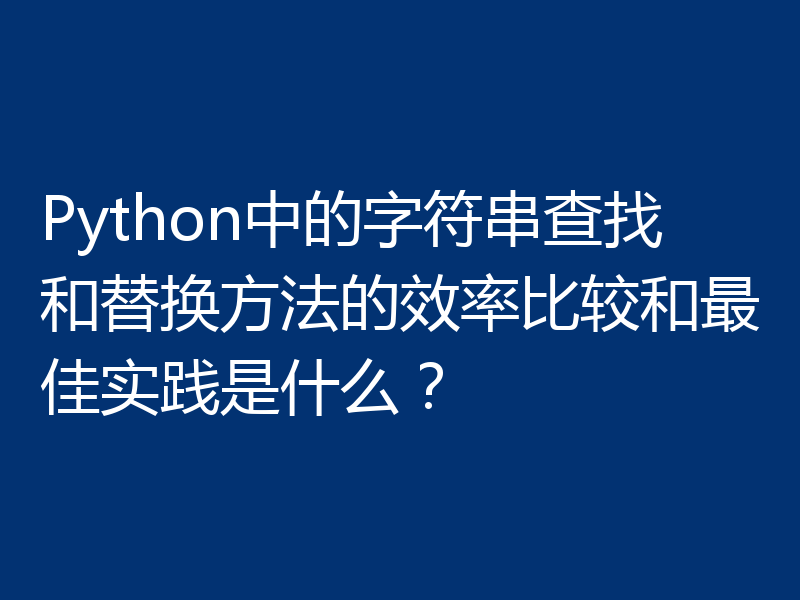 Python中的字符串查找和替换方法的效率比较和最佳实践是什么？