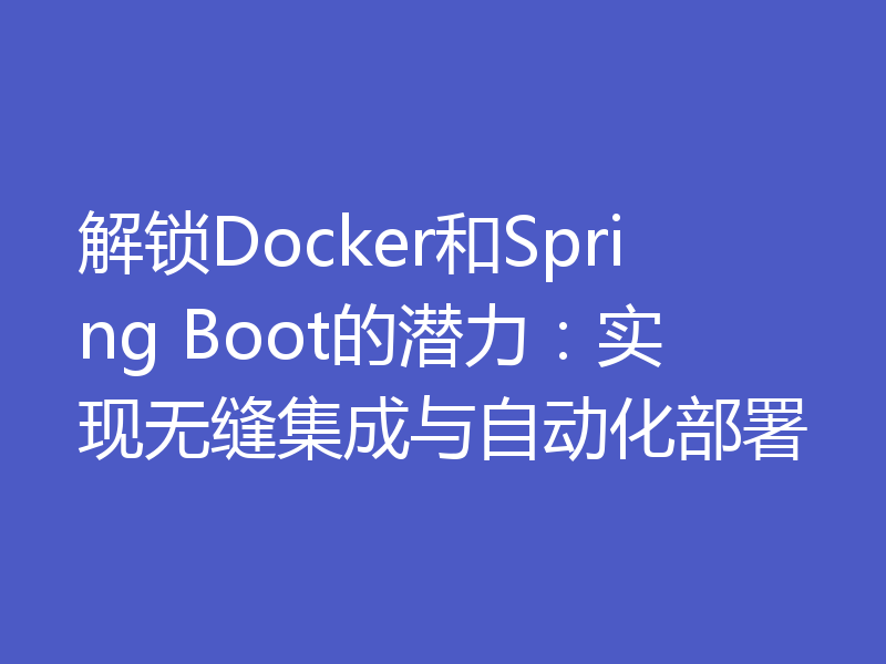 解锁Docker和Spring Boot的潜力：实现无缝集成与自动化部署