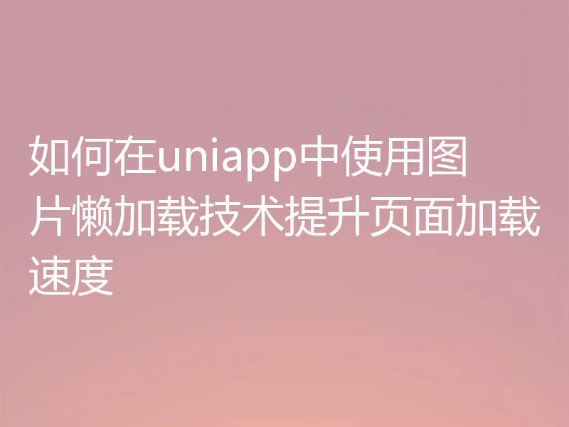 如何在uniapp中使用图片懒加载技术提升页面加载速度