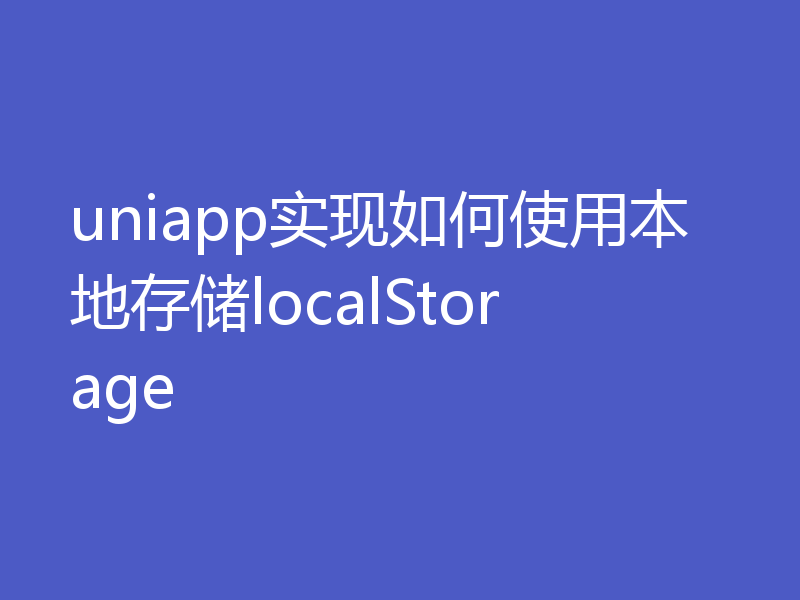 uniapp实现如何使用本地存储localStorage