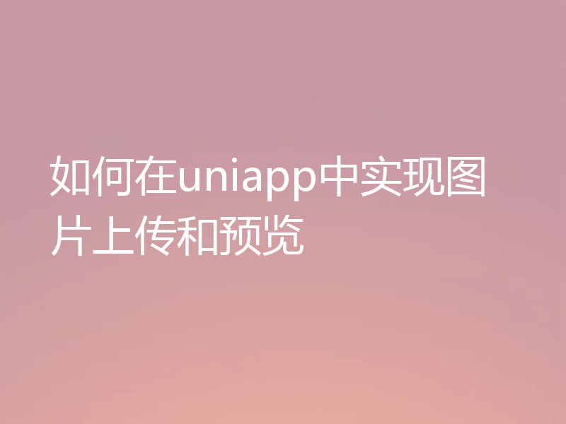 如何在uniapp中实现图片上传和预览