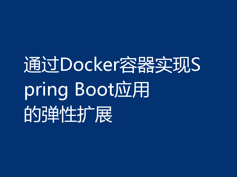 通过Docker容器实现Spring Boot应用的弹性扩展