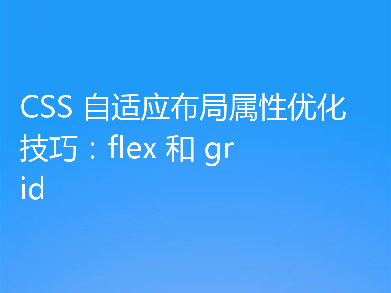 CSS 自适应布局属性优化技巧：flex 和 grid