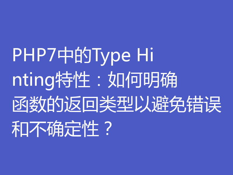 PHP7中的Type Hinting特性：如何明确函数的返回类型以避免错误和不确定性？