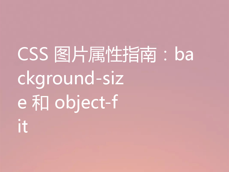 CSS 图片属性指南：background-size 和 object-fit
