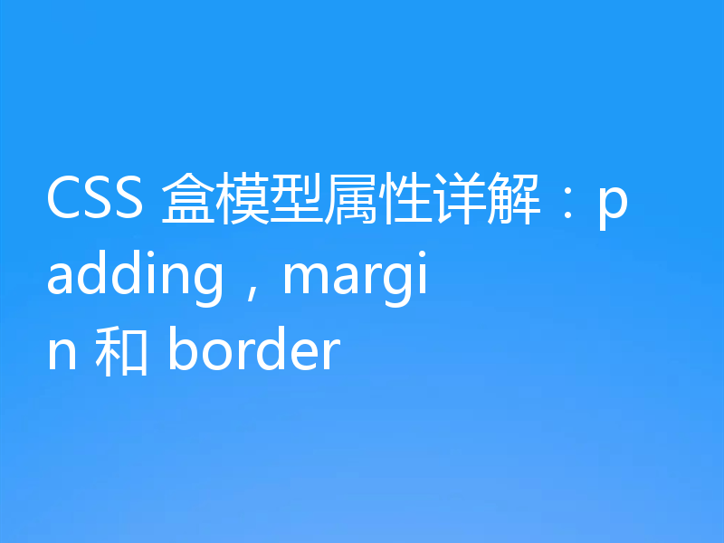 CSS 盒模型属性详解：padding，margin 和 border