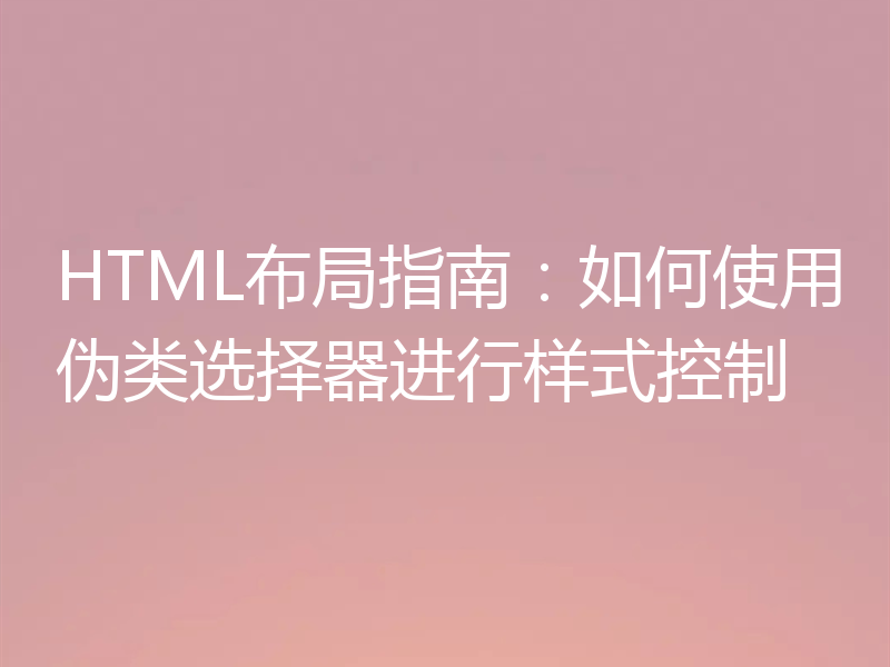 HTML布局指南：如何使用伪类选择器进行样式控制