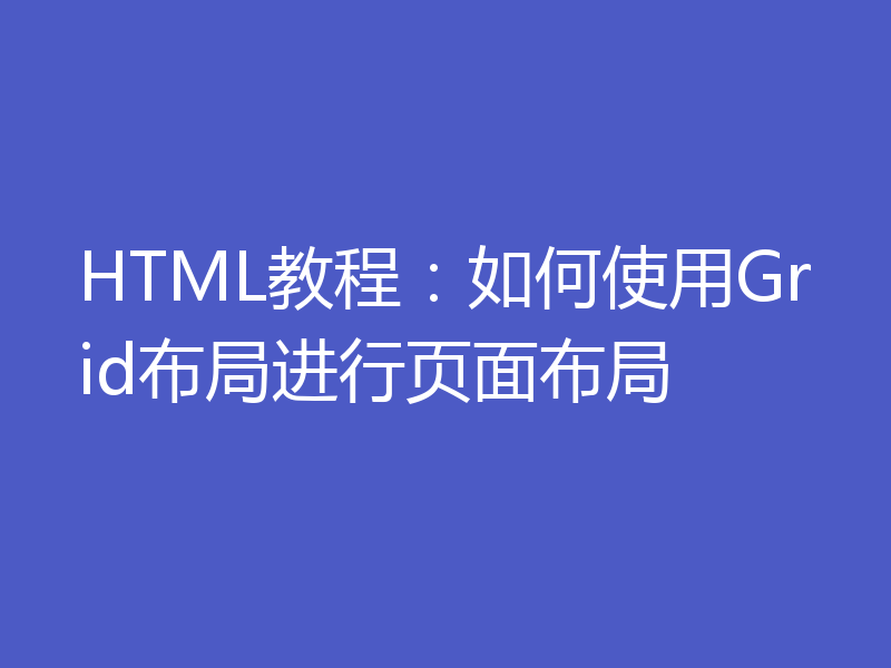 HTML教程：如何使用Grid布局进行页面布局