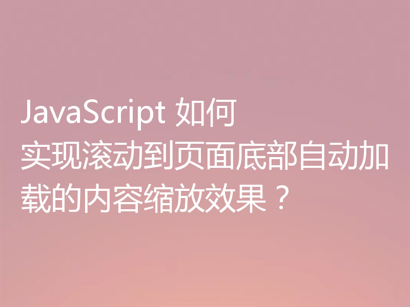 JavaScript 如何实现滚动到页面底部自动加载的内容缩放效果？