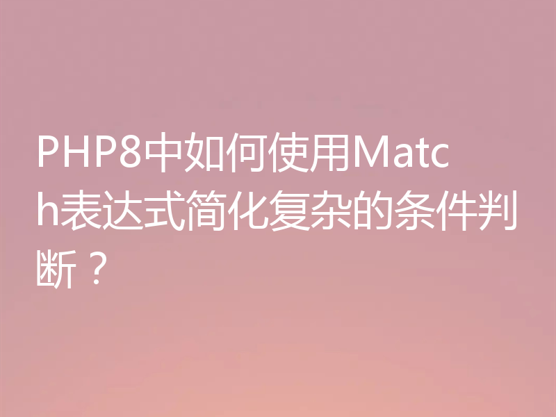 PHP8中如何使用Match表达式简化复杂的条件判断？