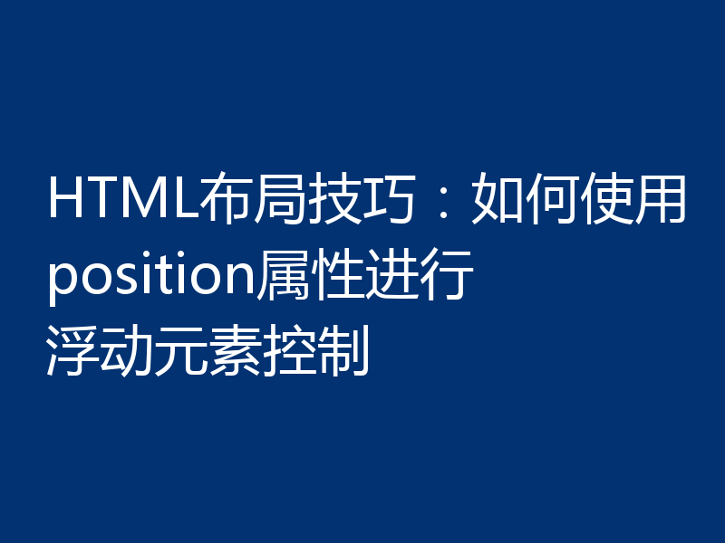 HTML布局技巧：如何使用position属性进行浮动元素控制