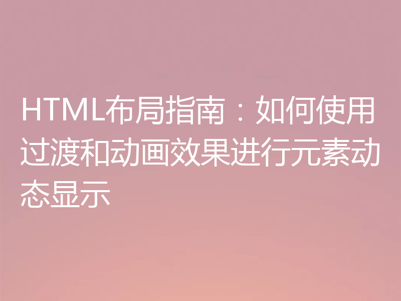 HTML布局指南：如何使用过渡和动画效果进行元素动态显示