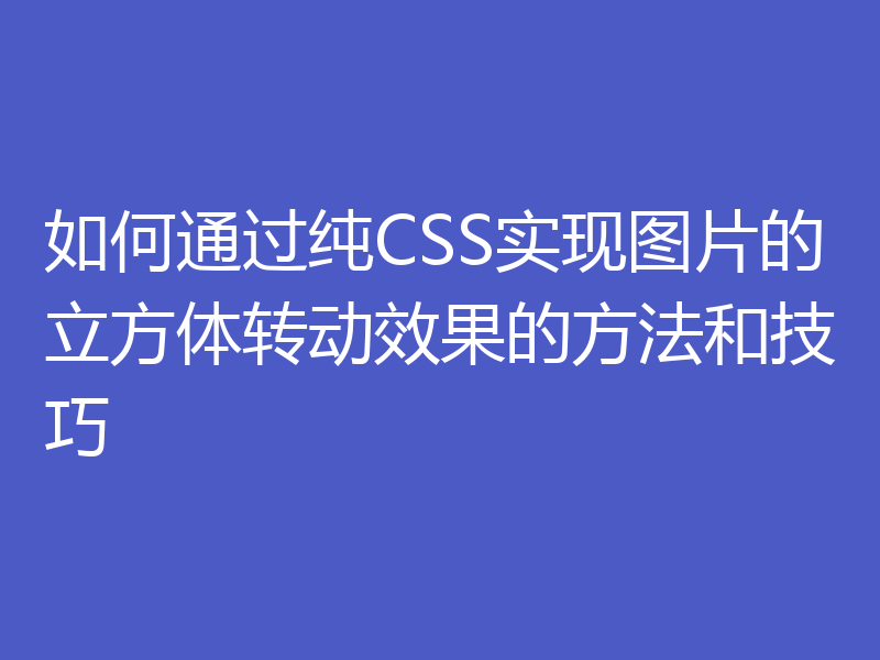 如何通过纯CSS实现图片的立方体转动效果的方法和技巧