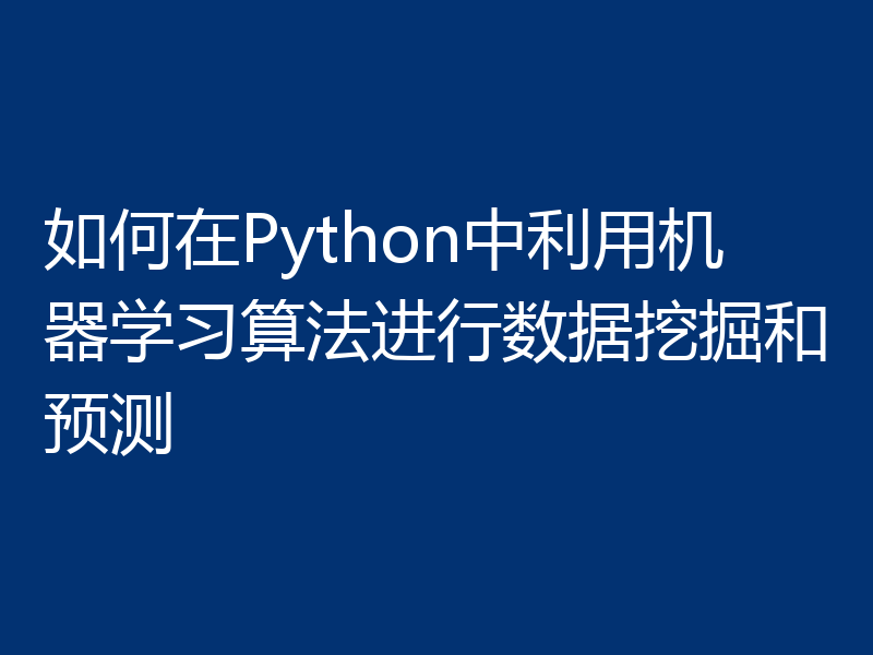 如何在Python中利用机器学习算法进行数据挖掘和预测