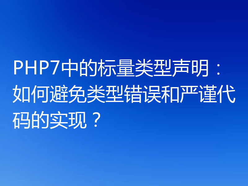 PHP7中的标量类型声明：如何避免类型错误和严谨代码的实现？