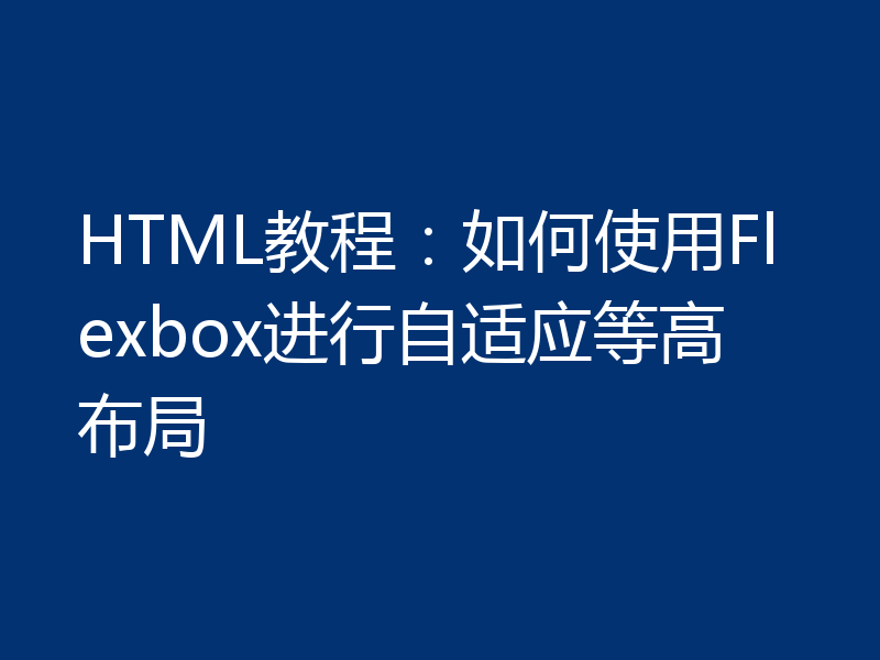 HTML教程：如何使用Flexbox进行自适应等高布局