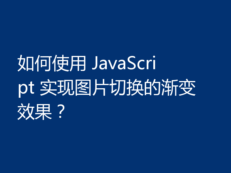 如何使用 JavaScript 实现图片切换的渐变效果？