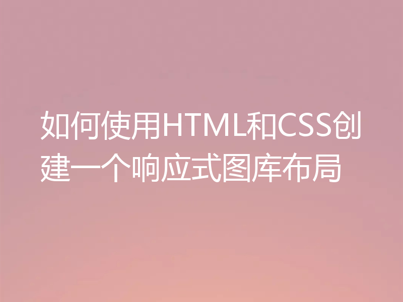 如何使用HTML和CSS创建一个响应式图库布局