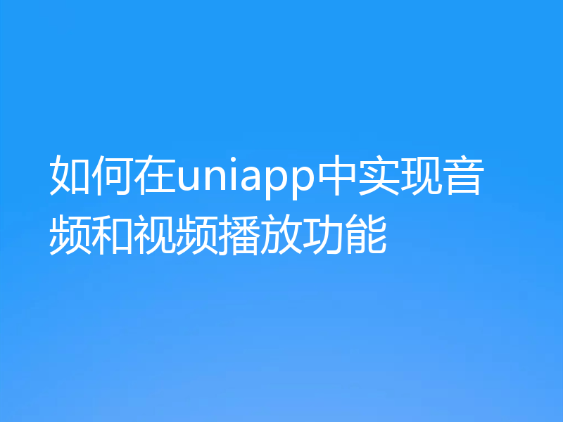 如何在uniapp中实现音频和视频播放功能