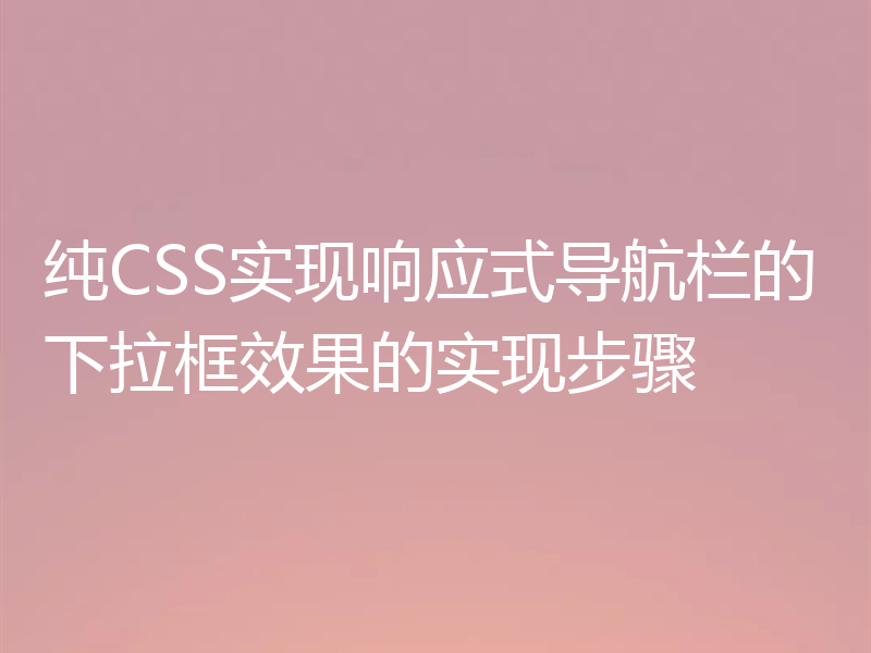 纯CSS实现响应式导航栏的下拉框效果的实现步骤