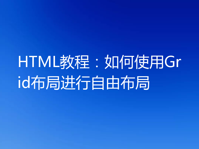 HTML教程：如何使用Grid布局进行自由布局