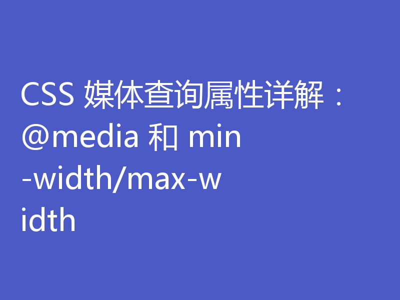 CSS 媒体查询属性详解：@media 和 min-width/max-width