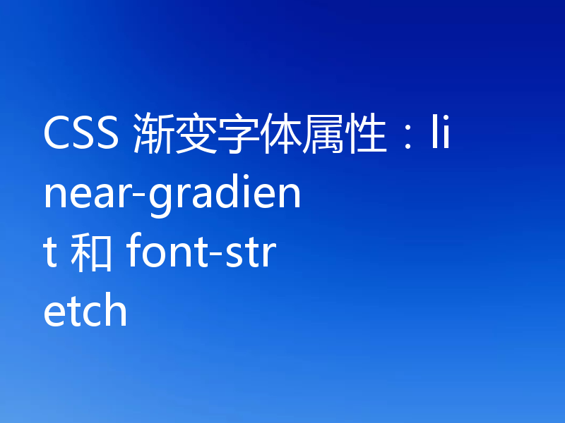 CSS 渐变字体属性：linear-gradient 和 font-stretch