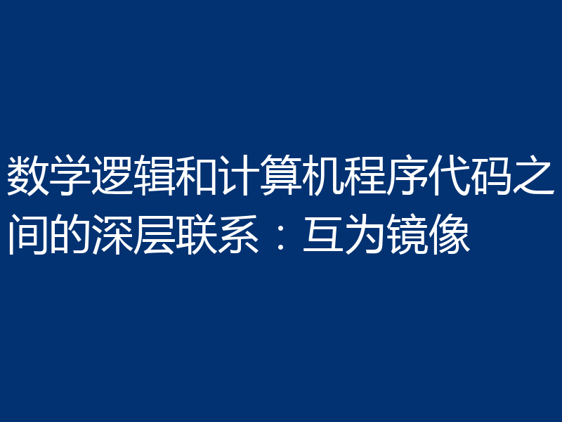 数学逻辑和计算机程序代码之间的深层联系：互为镜像