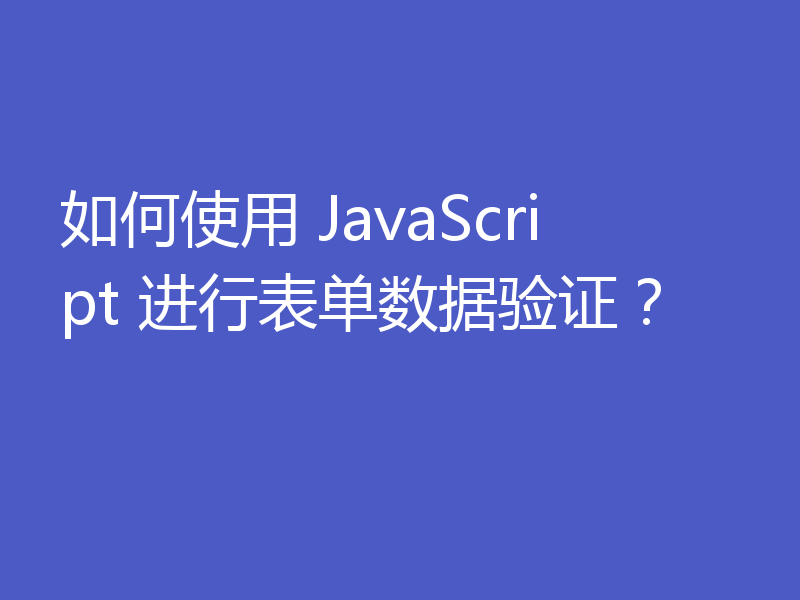 如何使用 JavaScript 进行表单数据验证？