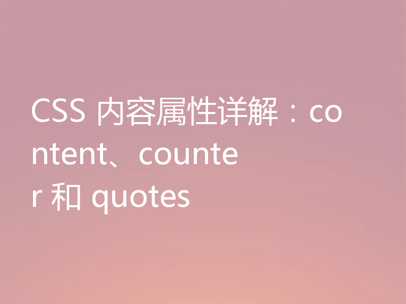 CSS 内容属性详解：content、counter 和 quotes