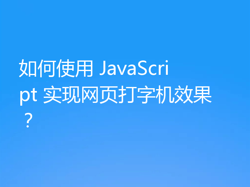 如何使用 JavaScript 实现网页打字机效果？
