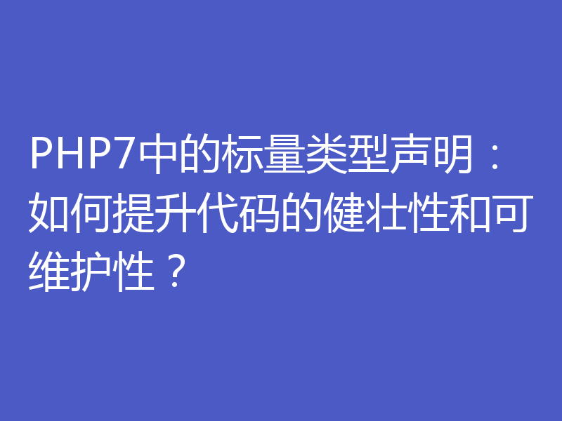 PHP7中的标量类型声明：如何提升代码的健壮性和可维护性？